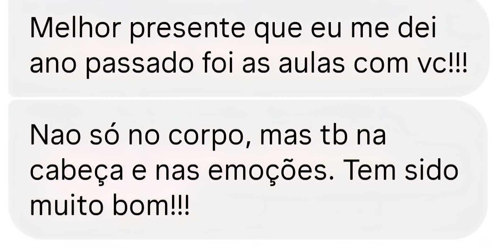 O melhor presente que me dei no ano passado foram as aulas com você! Não só no corpo, mas tb na cabeça e nas emoções. Tem sido muito bom!!!